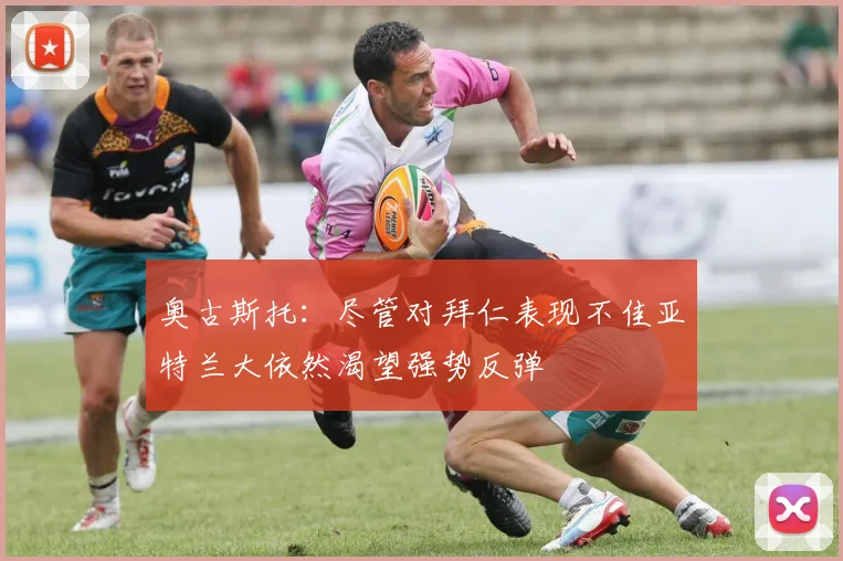 奥古斯托：尽管对拜仁表现不佳亚特兰大依然渴望强势反弹